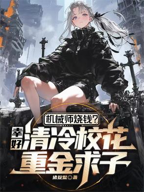 机械师烧钱？幸好校花重金求子机械师烧钱？幸好校花重金求子