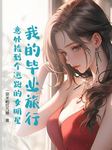 我的毕业旅行：意外捡到个逃跑的女明星我的毕业旅行：意外捡到个逃跑的女明星